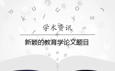 新穎的教育學(xué)論文題目