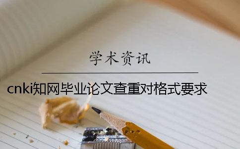cnki知網畢業論文查重對格式要求是怎么回事？