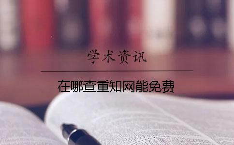 在哪查重知網能免費？