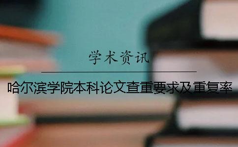 哈爾濱學(xué)院本科論文查重要求及重復(fù)率 哈爾濱學(xué)院本科論文抽檢一
