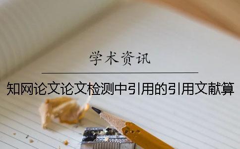 知網論文論文檢測中引用的引用文獻算抄襲率么