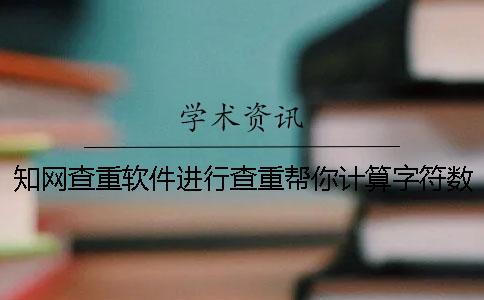 知網(wǎng)查重軟件進行查重幫你計算字符數(shù)數(shù)