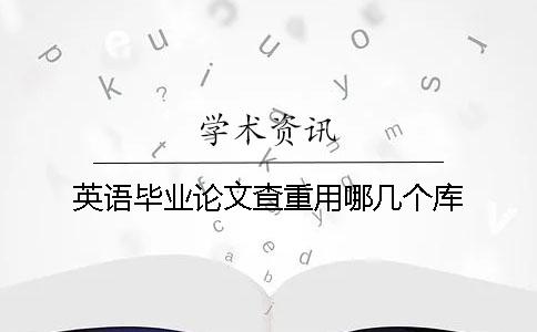 英語畢業(yè)論文查重用哪幾個庫
