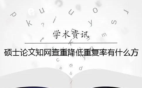 碩士論文知網查重降低重復率有什么方法
