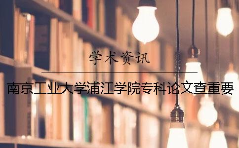 南京工業大學浦江學院專科論文查重要求及重復率 南京工業大學浦江學院是專科嗎