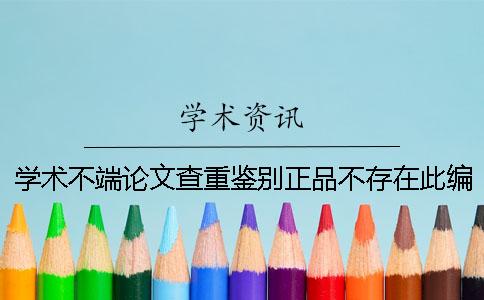 學術不端論文查重鑒別正品不存在此編號