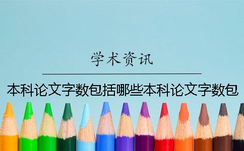 本科論文字數包括哪些本科論文字數包括 本科論文字數包括哪些部分