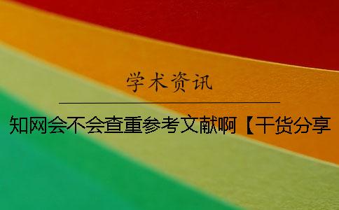 知網(wǎng)會(huì)不會(huì)查重參考文獻(xiàn)啊？【干貨分享】