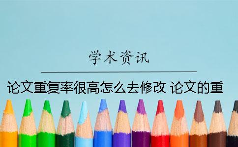 論文重復(fù)率很高怎么去修改？ 論文的重復(fù)率怎么查看