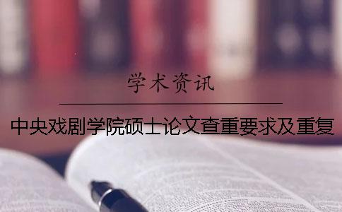 中央戲劇學院碩士論文查重要求及重復率