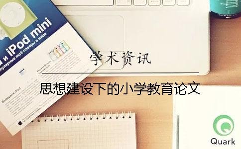 思想建設下的小學教育論文