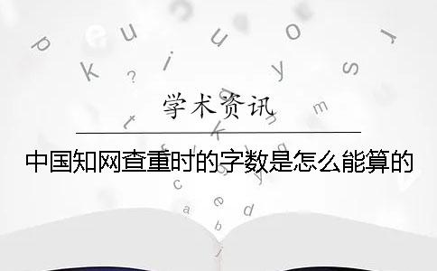 中國知網查重時的字數是怎么能算的？
