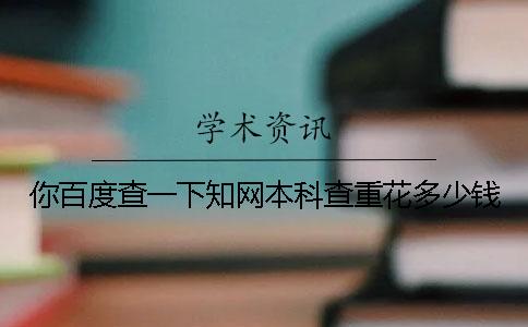 你百度查一下知網(wǎng)本科查重花多少錢