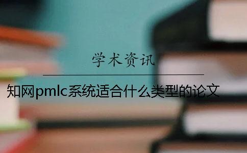 知網(wǎng)pmlc系統(tǒng)適合什么類型的論文查重？