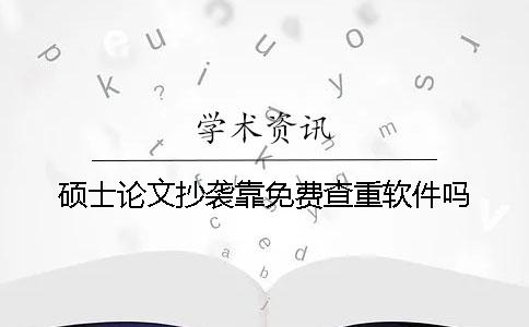 碩士論文抄襲靠免費查重軟件嗎？