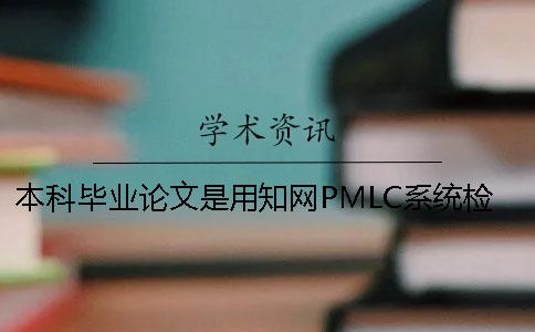 本科畢業論文是用知網PMLC系統檢測嗎