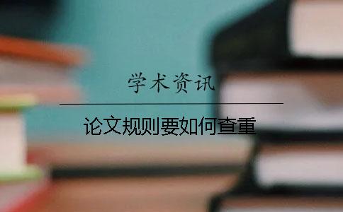 論文規(guī)則要如何查重