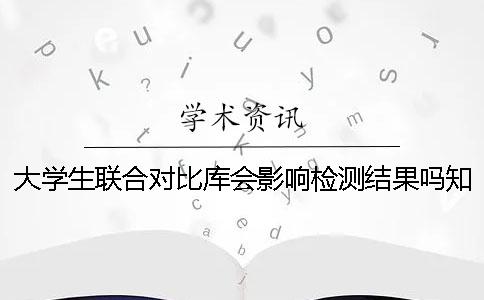 大學(xué)生聯(lián)合對比庫會影響檢測結(jié)果嗎？知網(wǎng)查重和維普檢測的區(qū)別[經(jīng)驗分享]