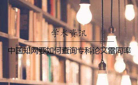 中國知網要如何查詢專科論文雷同率