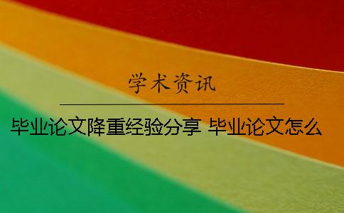 畢業(yè)論文降重經(jīng)驗分享 畢業(yè)論文怎么降重？有什么技巧么？