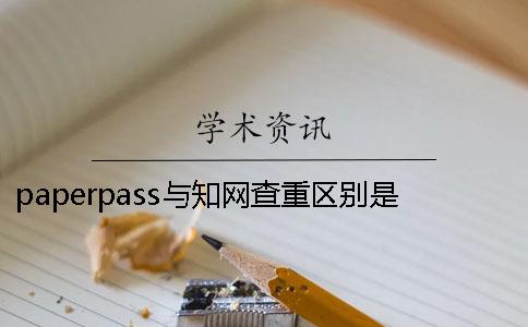 paperpass與知網(wǎng)查重區(qū)別是什么paperfree多少能過知網(wǎng)