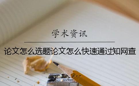 論文怎么選題？論文怎么快速通過知網查重？