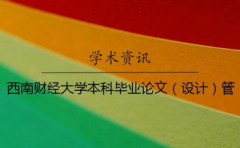 西南財(cái)經(jīng)大學(xué)本科畢業(yè)論文（設(shè)計(jì)）管理辦法 西南財(cái)經(jīng)大學(xué)本科畢業(yè)論文要求