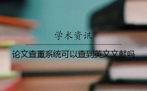 論文查重系統可以查到英文文獻嗎？