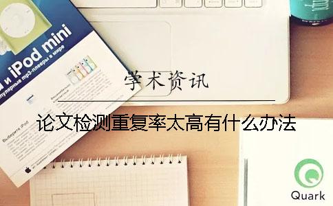 論文檢測重復率太高有什么辦法