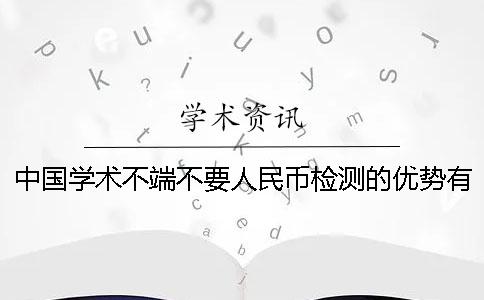 中國學術不端不要人民幣檢測的優勢有哪些個呢？