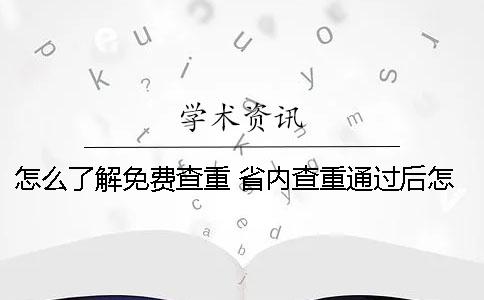 怎么了解免費查重？ 省內(nèi)查重通過后怎么處理