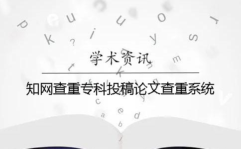 知網查重專科投稿論文查重系統