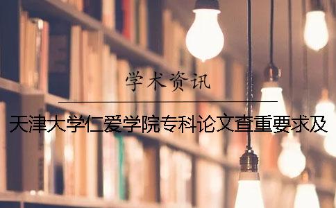 天津大學仁愛學院專科論文查重要求及重復率 天津大學仁愛學院是專科還是本科