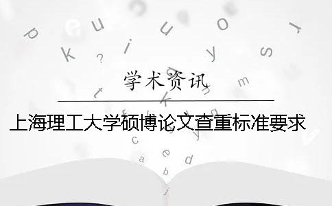 上海理工大學碩博論文查重標準要求 上海理工大學碩士論文查重