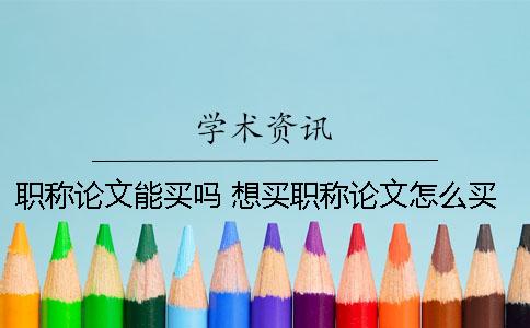 職稱論文能買嗎？ 想買職稱論文怎么買