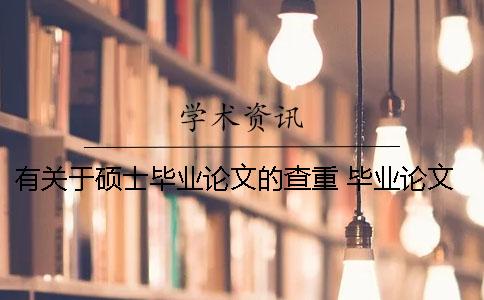 有關于碩士畢業論文的查重 畢業論文查重率不能超過多少碩士