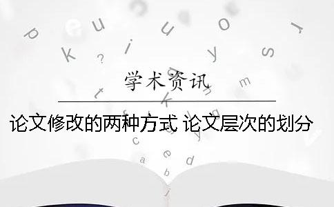 論文修改的兩種方式 論文層次的劃分有哪兩種方式