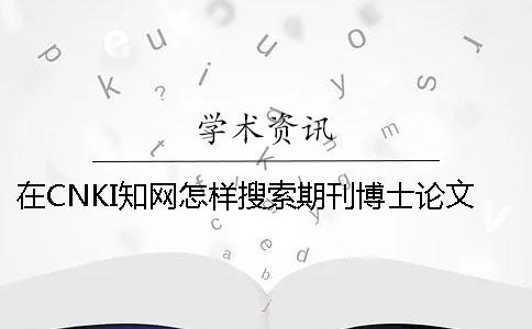 在CNKI知網(wǎng)怎樣搜索期刊博士論文