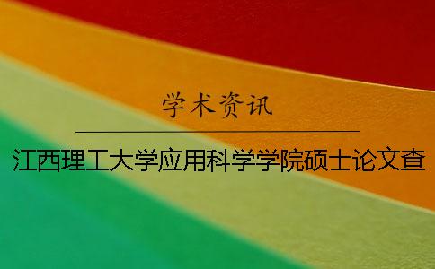 江西理工大學應用科學學院碩士論文查重要求及重復率 江西理工大學應用科學學院最好的專業是？