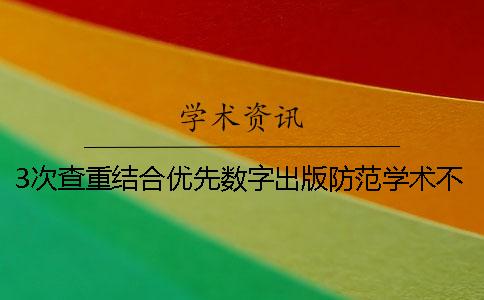 3次查重結(jié)合優(yōu)先數(shù)字出版防范學(xué)術(shù)不端行為